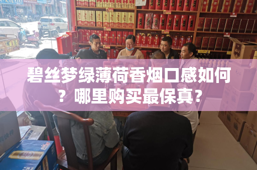 碧丝梦绿薄荷香烟口感如何？哪里购买最保真？